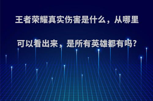 王者荣耀真实伤害是什么，从哪里可以看出来，是所有英雄都有吗?