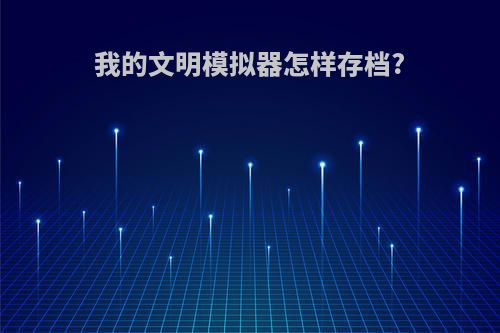 我的文明模拟器怎样存档?