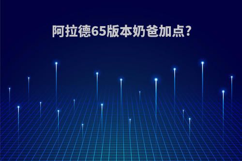 阿拉德65版本奶爸加点?