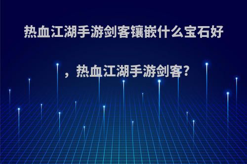 热血江湖手游剑客镶嵌什么宝石好，热血江湖手游剑客?