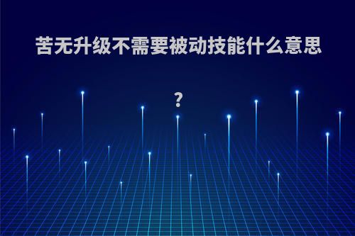 苦无升级不需要被动技能什么意思?