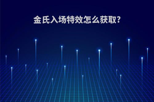 金氏入场特效怎么获取?