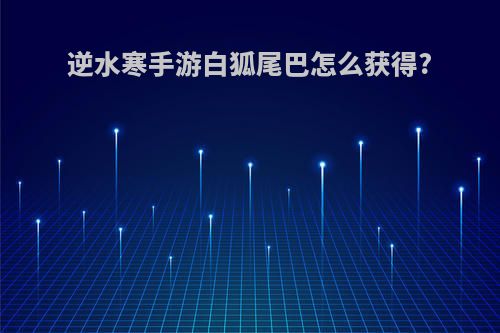 逆水寒手游白狐尾巴怎么获得?