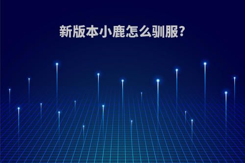 新版本小鹿怎么驯服?