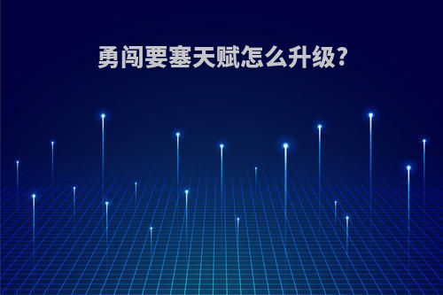 勇闯要塞天赋怎么升级?