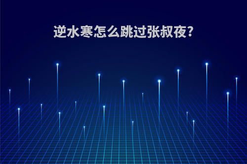 逆水寒怎么跳过张叔夜?