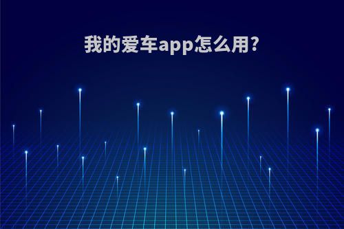 我的爱车app怎么用?