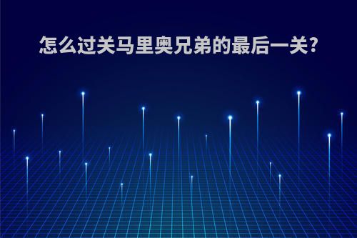 怎么过关马里奥兄弟的最后一关?