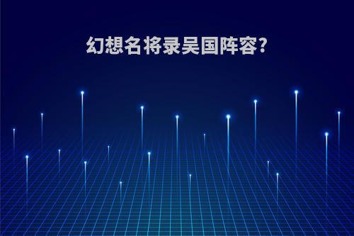 幻想名将录吴国阵容?