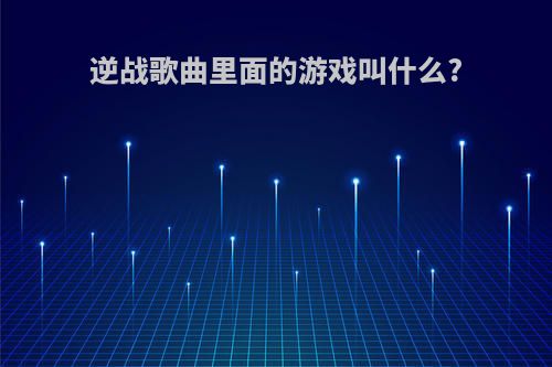 逆战歌曲里面的游戏叫什么?