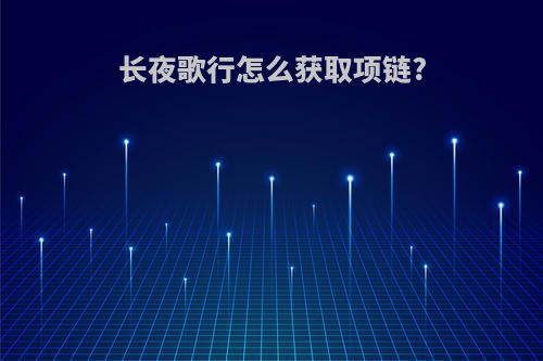 长夜歌行怎么获取项链?