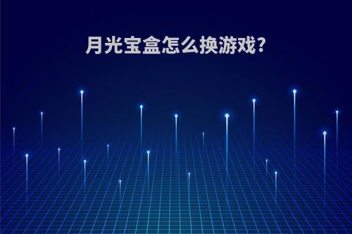 月光宝盒怎么换游戏?