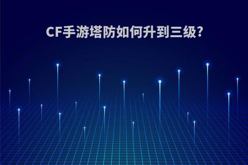 CF手游塔防如何升到三级?