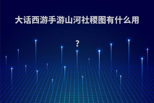 大话西游手游山河社稷图有什么用?