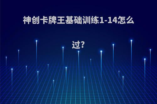 神创卡牌王基础训练1-14怎么过?