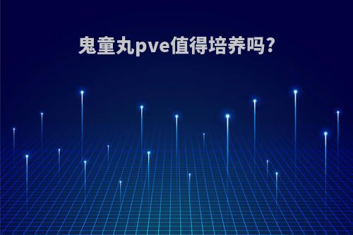 鬼童丸pve值得培养吗?