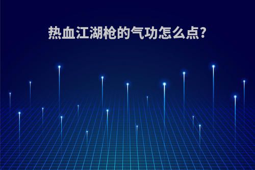 热血江湖枪的气功怎么点?