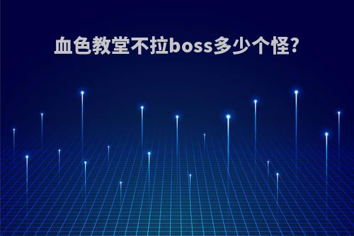 血色教堂不拉boss多少个怪?