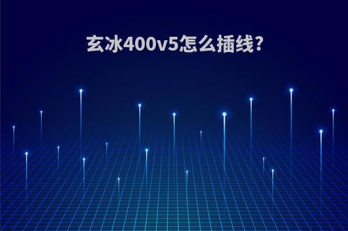 玄冰400v5怎么插线?