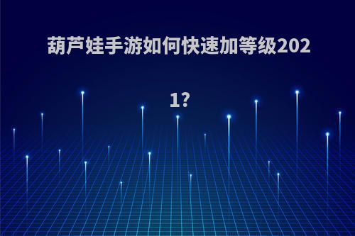 葫芦娃手游如何快速加等级2021?