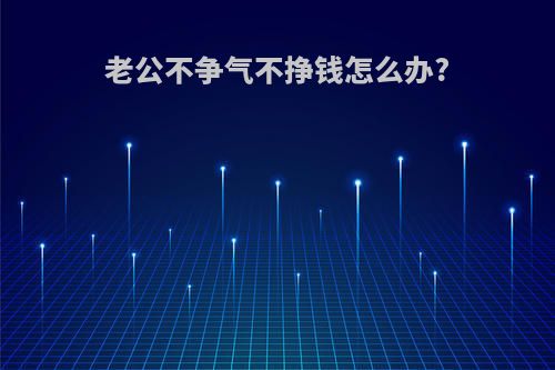 老公不争气不挣钱怎么办?