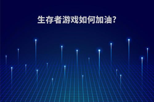 生存者游戏如何加油?