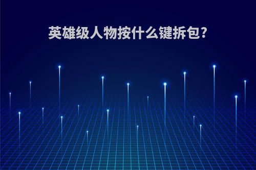 英雄级人物按什么键拆包?