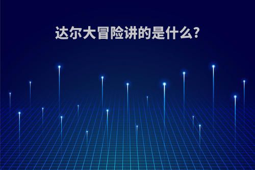 达尔大冒险讲的是什么?