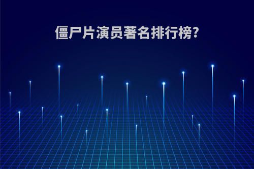 僵尸片演员著名排行榜?