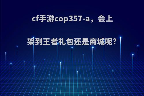 cf手游cop357-a，会上架到王者礼包还是商城呢?