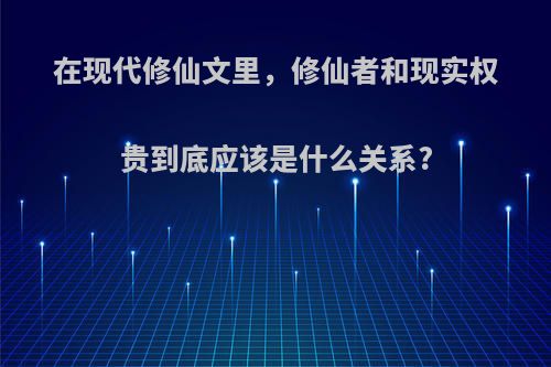 在现代修仙文里，修仙者和现实权贵到底应该是什么关系?