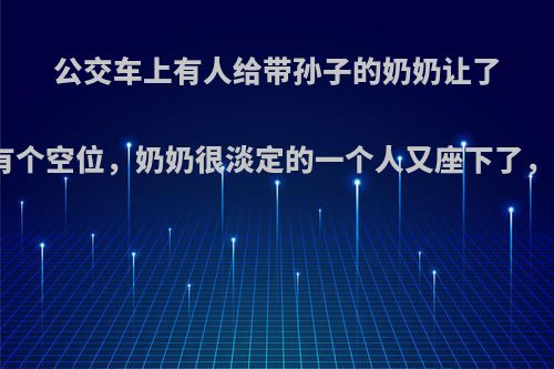 公交车上有人给带孙子的奶奶让了座，随后有个空位，奶奶很淡定的一个人又座下了，你怎么看?