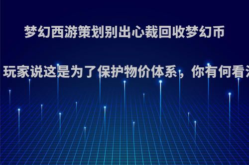 梦幻西游策划别出心裁回收梦幻币，玩家说这是为了保护物价体系，你有何看法?