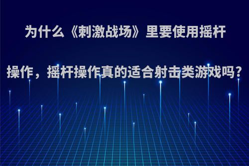 为什么《刺激战场》里要使用摇杆操作，摇杆操作真的适合射击类游戏吗?