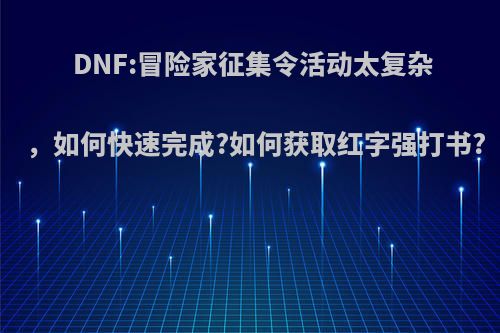 DNF:冒险家征集令活动太复杂，如何快速完成?如何获取红字强打书?