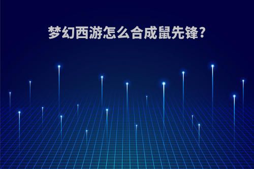 梦幻西游怎么合成鼠先锋?