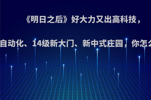 《明日之后》好大力又出高科技，庭院自动化、14级新大门、新中式庄园，你怎么看?