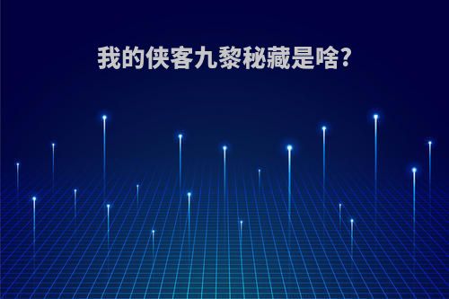 我的侠客九黎秘藏是啥?
