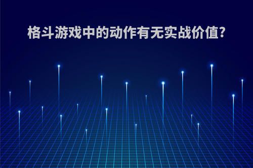 格斗游戏中的动作有无实战价值?