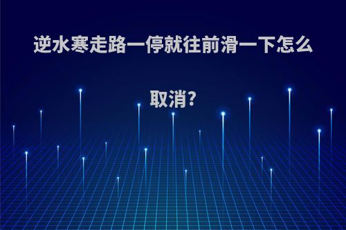 逆水寒走路一停就往前滑一下怎么取消?