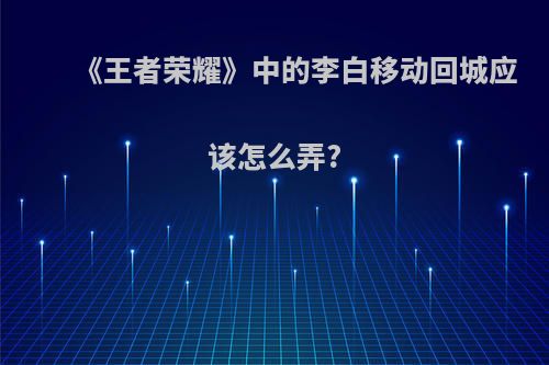 《王者荣耀》中的李白移动回城应该怎么弄?