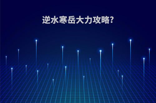 逆水寒岳大力攻略?