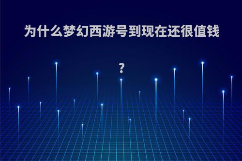 为什么梦幻西游号到现在还很值钱?