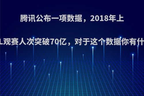 腾讯公布一项数据，2018年上半年LPL观赛人次突破70亿，对于这个数据你有什么看法?