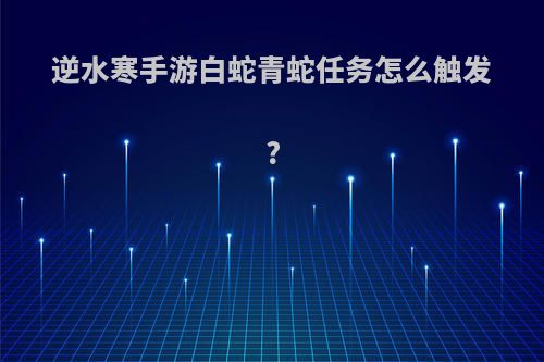 逆水寒手游白蛇青蛇任务怎么触发?