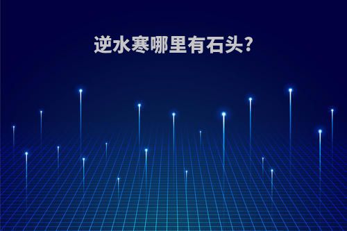 逆水寒哪里有石头?