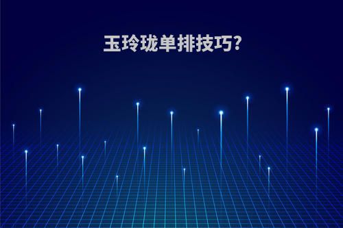 玉玲珑单排技巧?