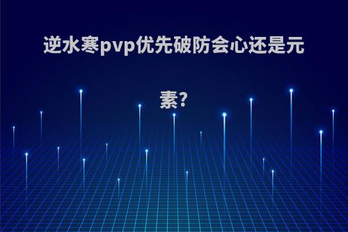 逆水寒pvp优先破防会心还是元素?