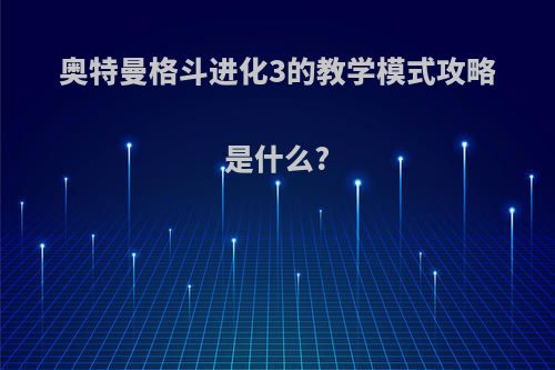 奥特曼格斗进化3的教学模式攻略是什么?