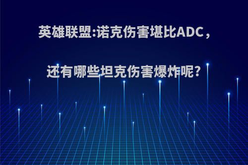 英雄联盟:诺克伤害堪比ADC，还有哪些坦克伤害爆炸呢?